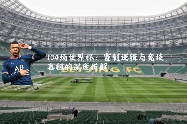 104场世界杯:赛制逻辑与竞技真相的深度拆解