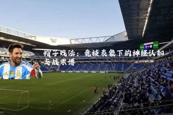 帽子戏法：竞技表象下的神经认知与战术博弈