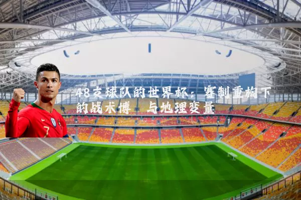 48支球队的世界杯:赛制重构下的战术博弈与地理变量